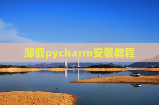 卸载pycharm安装教程 卸载pycharm安装教程